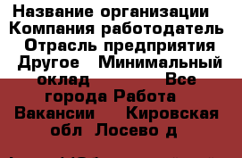 Pr › Название организации ­ Компания-работодатель › Отрасль предприятия ­ Другое › Минимальный оклад ­ 16 000 - Все города Работа » Вакансии   . Кировская обл.,Лосево д.